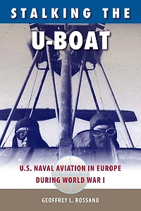 Stalking the U-Boat: U.S. Naval Aviation Europe during World War I