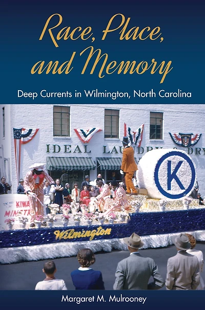 Race, Place, and Memory: Deep Currents Wilmington, North Carolina