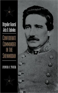 Brigadier General John D. Imboden: Confederate Commander in the Shenandoah