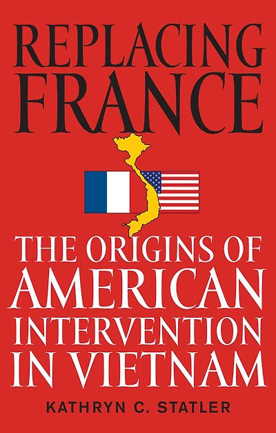 Replacing France: The Origins of American Intervention in Vietnam