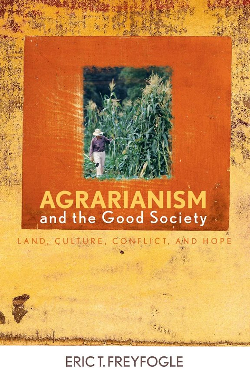 Agrarianism and the Good Society: Land, Culture, Conflict, Hope