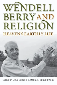 Wendell Berry and Religion: Heaven's Earthly Life