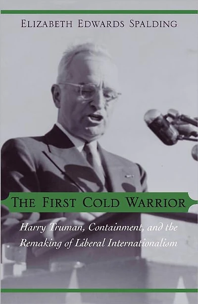 The First Cold Warrior: Harry Truman, Containment, and the Remaking of Liberal Internationalism