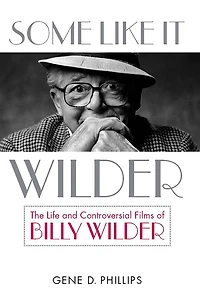 Some Like It Wilder: The Life and Controversial Films of Billy Wilder