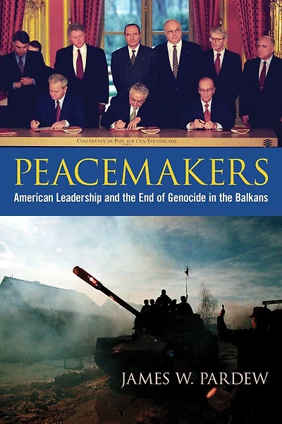 Peacemakers: American Leadership and the End of Genocide Balkans