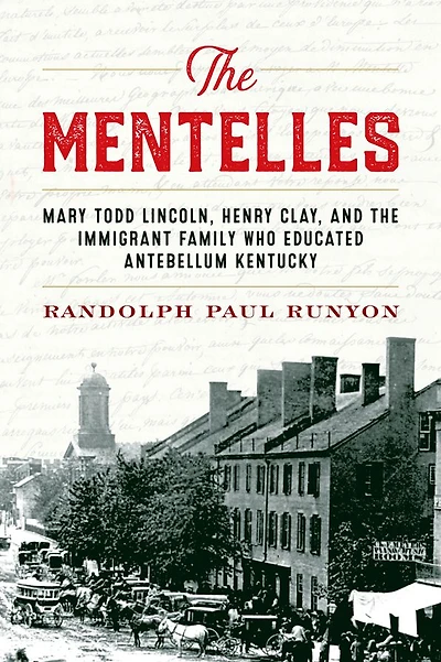 the Mentelles: Mary Todd Lincoln, Henry Clay, and Immigrant Family Who Educated Antebellum Kentucky