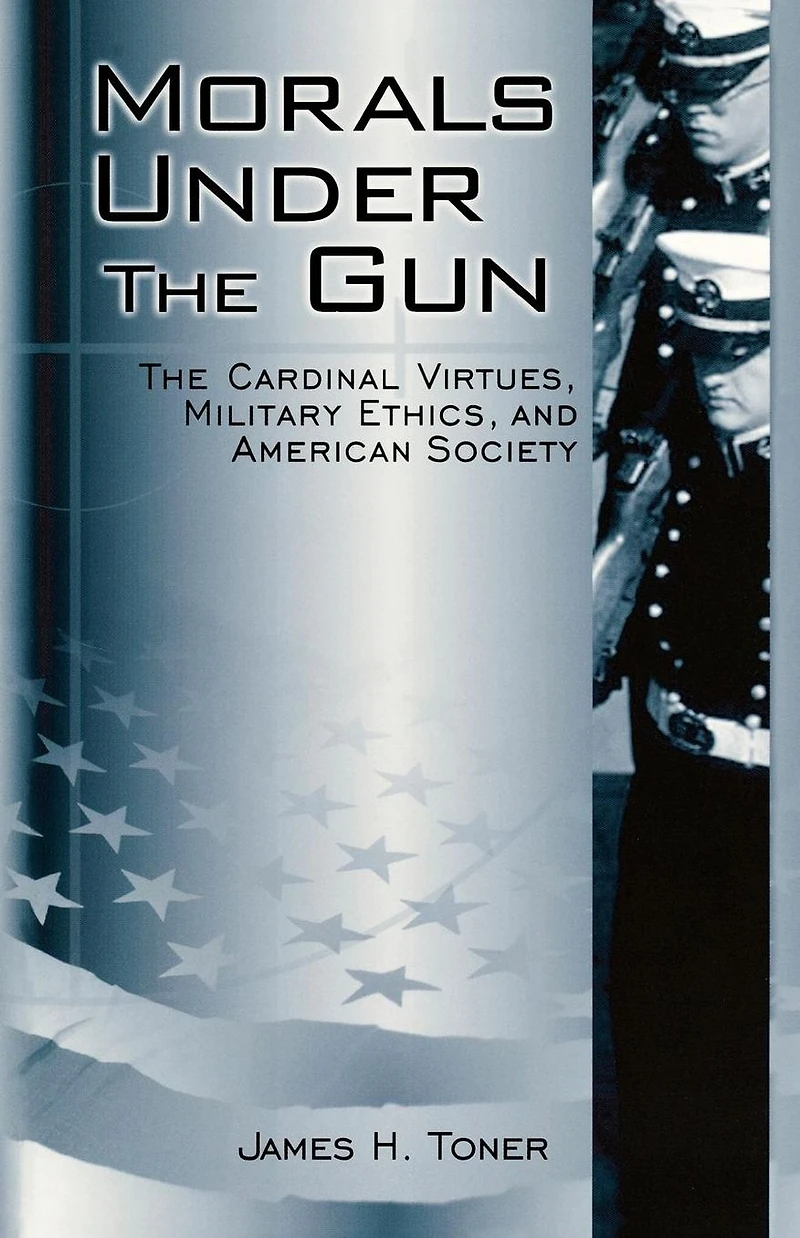 Morals under The Gun: Cardinal Virtues, Military Ethics, and American Society