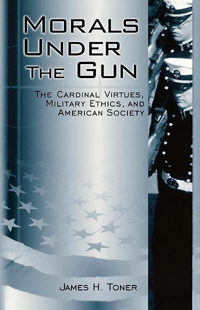 Morals under The Gun: Cardinal Virtues, Military Ethics, and American Society