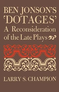 Ben Jonson's 'Dotages': A Reconsideration of the Late Plays