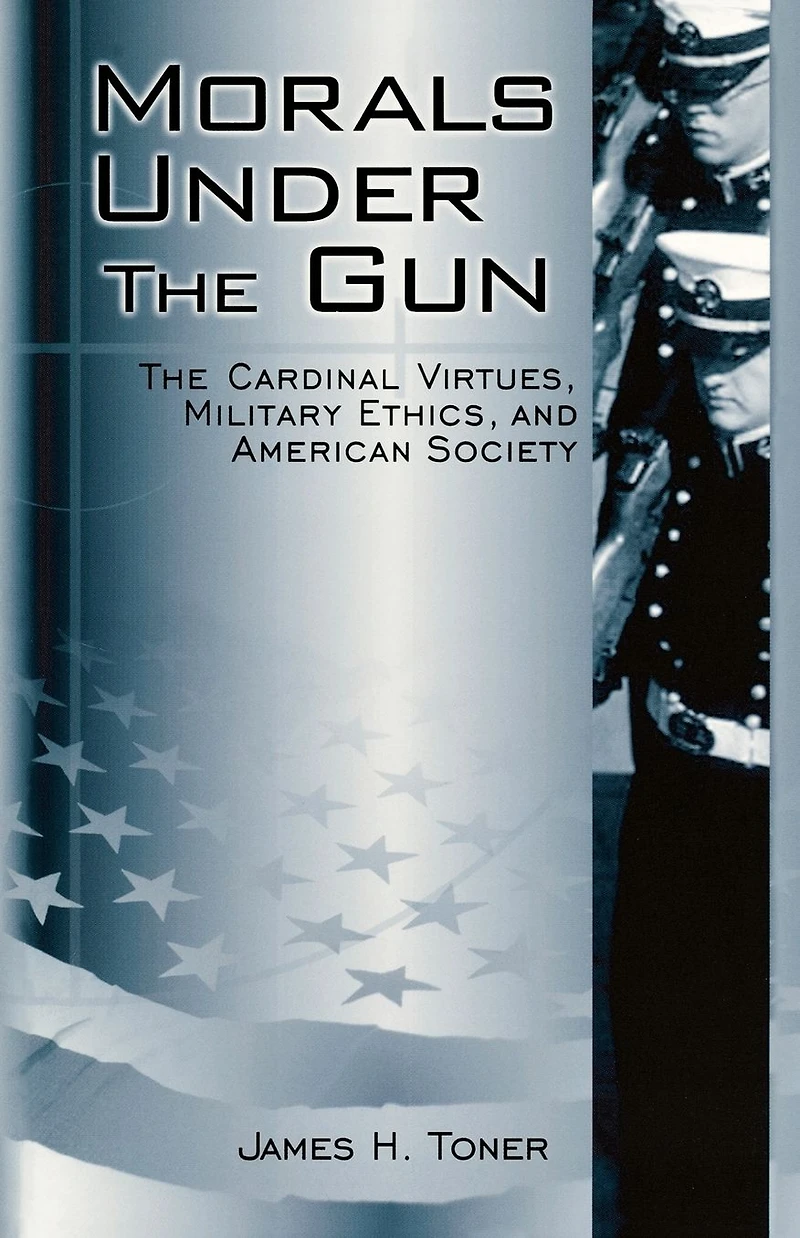 Morals under The Gun: Cardinal Virtues, Military Ethics, and American Society