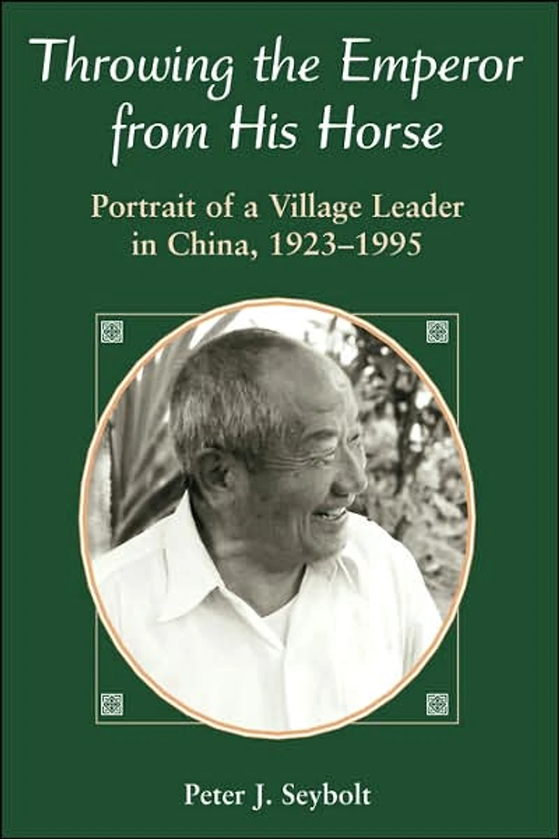 Throwing The Emperor From His Horse: Portrait Of A Village Leader China, 1923-1995