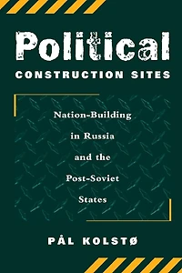 Political Construction Sites: Nation Building Russia And The Post-soviet States