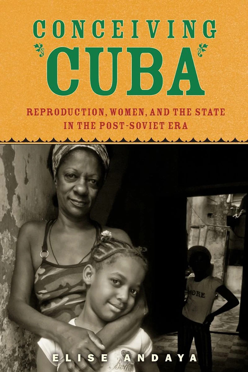 Conceiving Cuba: Reproduction, Women, and the State Post-Soviet Era