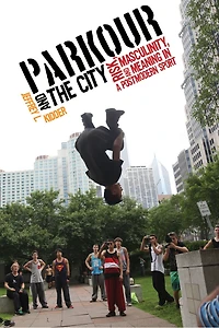Parkour and the City: Risk, Masculinity, Meaning a Postmodern Sport