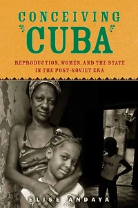 Conceiving Cuba: Reproduction, Women, and the State Post-Soviet Era