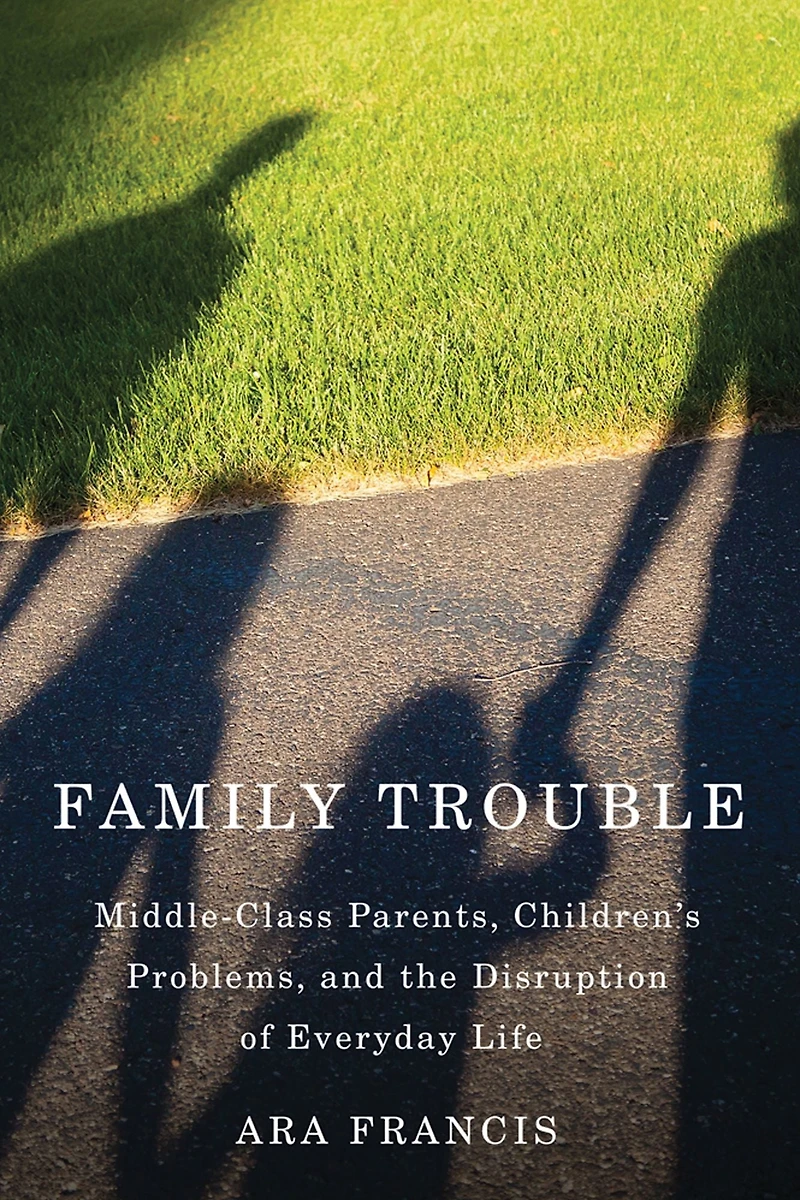 Family Trouble: Middle-Class Parents, Children's Problems, and the Disruption of Everyday Life