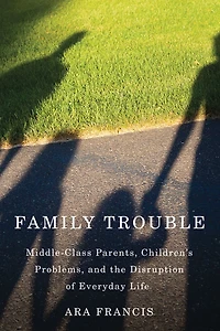 Family Trouble: Middle-Class Parents, Children's Problems, and the Disruption of Everyday Life