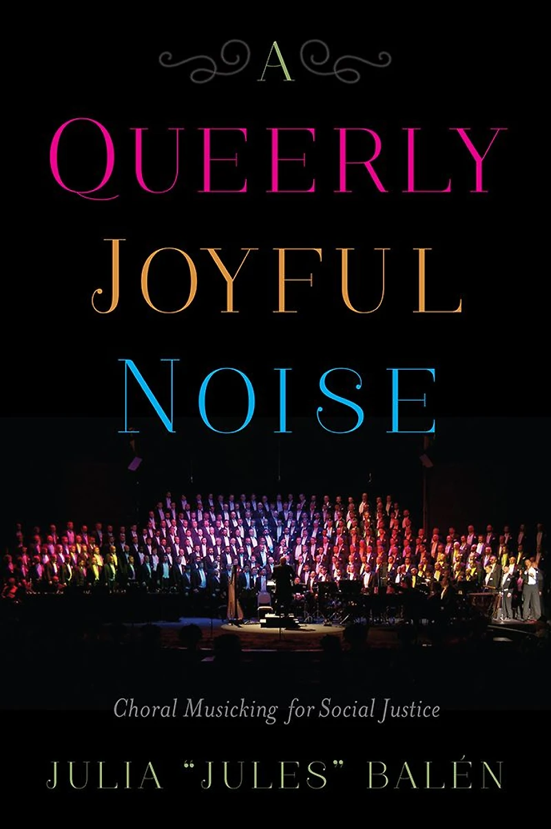 A Queerly Joyful Noise: Choral Musicking for Social Justice