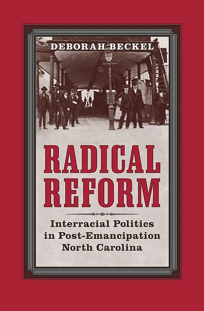 Radical Reform: Interracial Politics in Post-Emancipation North Carolina