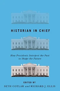 Historian in Chief: How Presidents Interpret the Past to Shape the Future