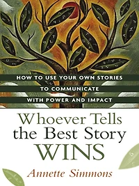 Whoever Tells the Best Story Wins: How to Use Your Own Stories Communicate with Power and Impact