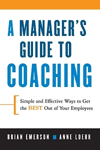 A Manager's Guide to Coaching: Simple and Effective Ways Get the Best Out of Your Employees