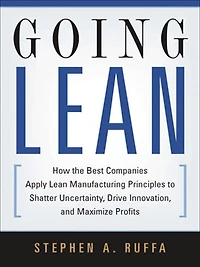Going Lean: How the Best Companies Apply Lean Manufacturing Principles to Shatter Uncertainty, Drive Innovation, and Maximize Profits