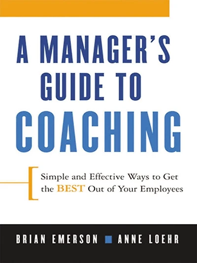 A Manager's Guide to Coaching: Simple and Effective Ways Get the Best Out of Your Employees