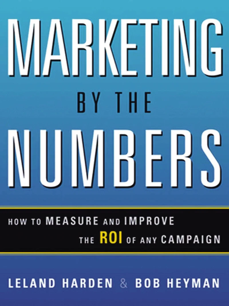 Marketing by the Numbers: How to Measure and Improve the ROI of Any Campaign