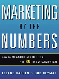 Marketing by the Numbers: How to Measure and Improve the ROI of Any Campaign