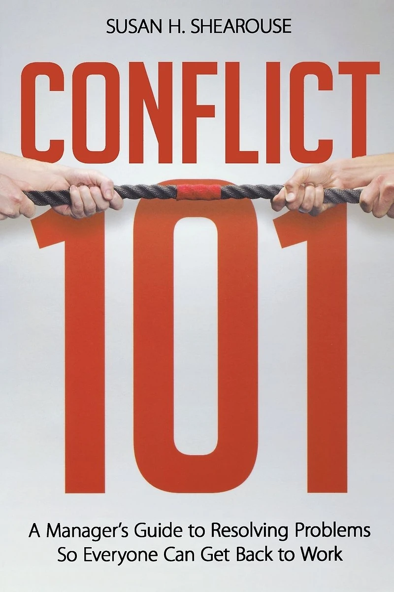 Conflict 101: A Manager's Guide to Resolving Problems So Everyone Can Get Back Work