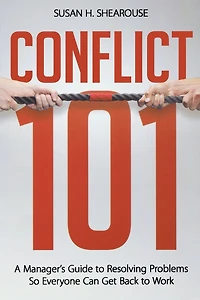 Conflict 101: A Manager's Guide to Resolving Problems So Everyone Can Get Back Work