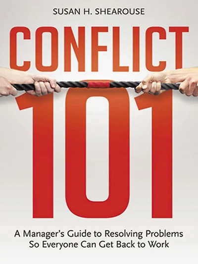 Conflict 101: A Manager's Guide to Resolving Problems So Everyone Can Get Back Work