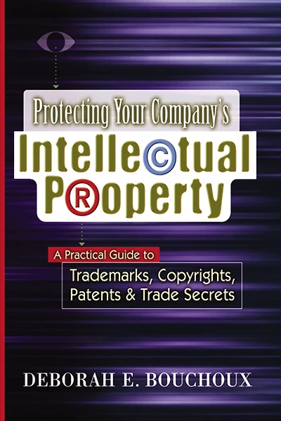 Protecting Your Company's Intellectual Property: A Practical Guide to Trademarks, Copyrights, Patents and Trade Secrets