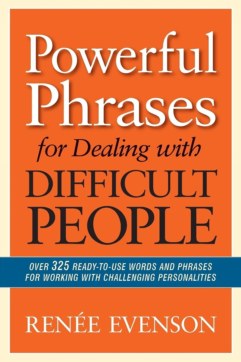 Powerful Phrases for Dealing with Difficult People: Over 325 Ready-to-Use Words and Working Challenging Personalities