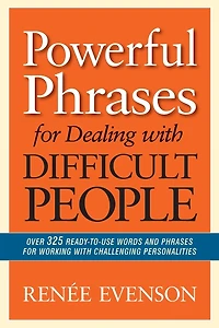 Powerful Phrases for Dealing with Difficult People: Over 325 Ready-to-Use Words and Working Challenging Personalities