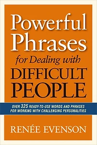 Powerful Phrases for Dealing with Difficult People: Over 325 Ready-to-Use Words and Working Challenging Personalities
