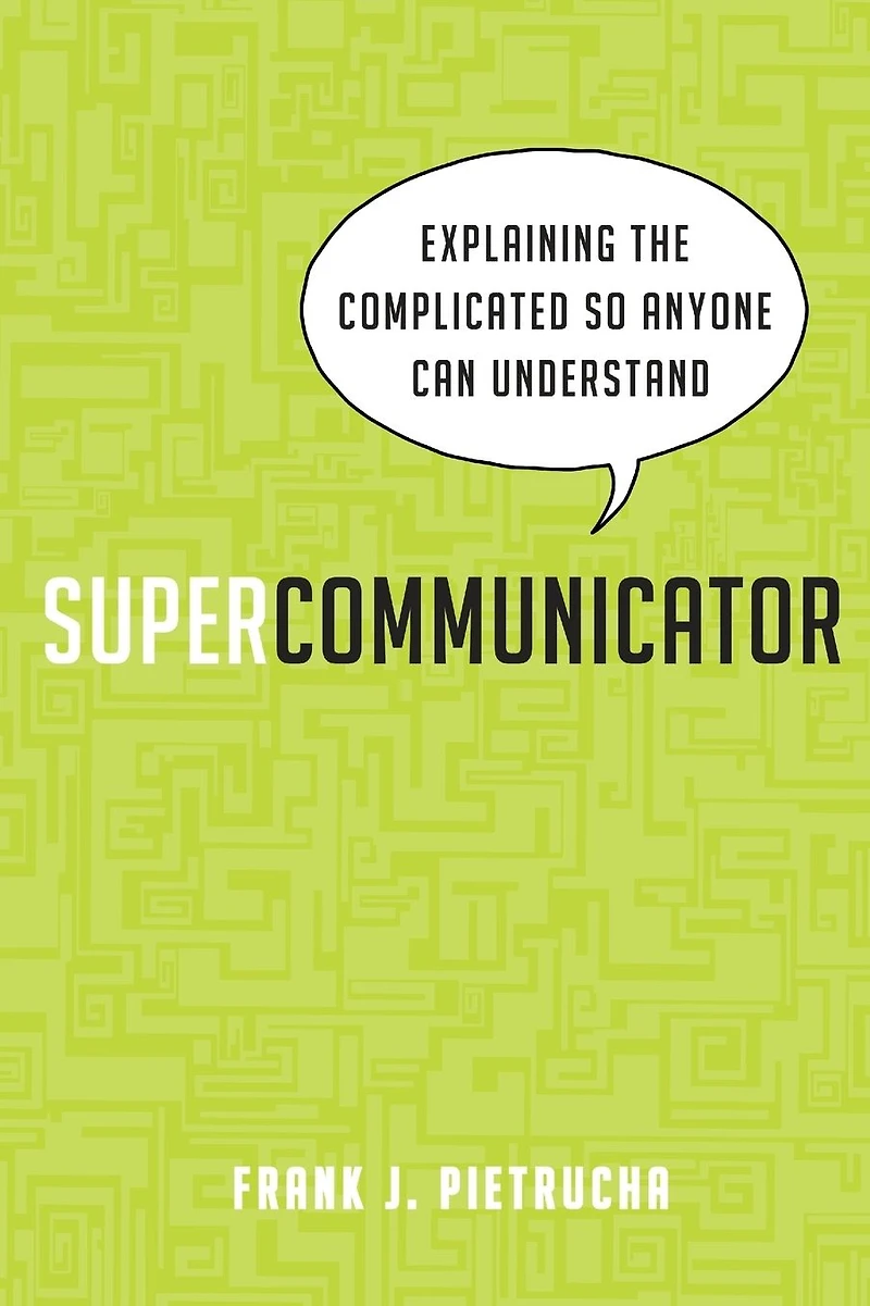 Supercommunicator: Explaining the Complicated So Anyone Can Understand