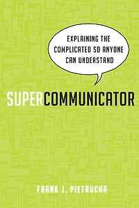 Supercommunicator: Explaining the Complicated So Anyone Can Understand