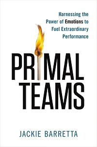 Primal Teams: Harnessing the Power of Emotions to Fuel Extraordinary Performance