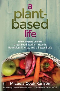 a Plant-Based Life: Your Complete Guide to Great Food, Radiant Health, Boundless Energy, and Better Body