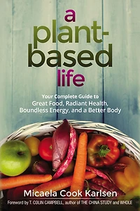 a Plant-Based Life: Your Complete Guide to Great Food, Radiant Health, Boundless Energy, and Better Body