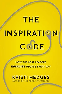 the Inspiration Code: How Best Leaders Energize People Every Day