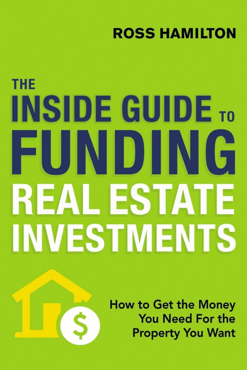 the Inside Guide to Funding Real Estate Investments: How Get Money You Need for Property Want