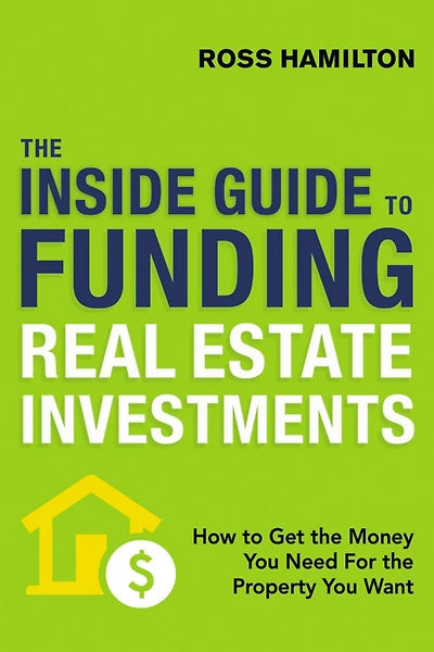 the Inside Guide to Funding Real Estate Investments: How Get Money You Need for Property Want