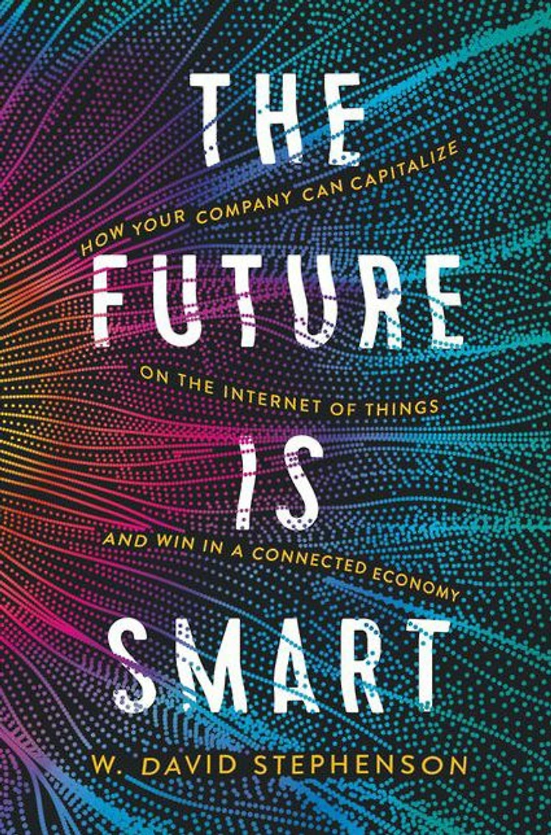 the Future is Smart: How Your Company Can Capitalize on Internet of Things--and Win a Connected Economy