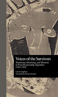 Voices of the Survivors: Testimony, Mourning, and Memory Post-Dictatorship Argentina (1983-1995)