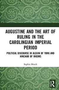 Augustine and the Art of Ruling Carolingian Imperial Period: Political Discourse Alcuin York Hincmar Rheims