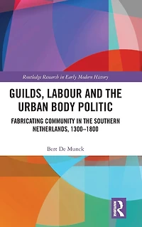 Guilds, Labour and the Urban Body Politic: Fabricating Community Southern Netherlands, 1300-1800