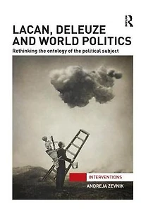 Lacan, Deleuze and World Politics: Rethinking the Ontology of Political Subject